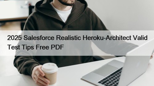 2025 Salesforce Realistic Heroku-Architect Valid Test Tips Free ...