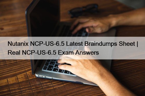 Nutanix NCP-US-6.5 Latest Braindumps Sheet | Real NCP-US-6.5 ...